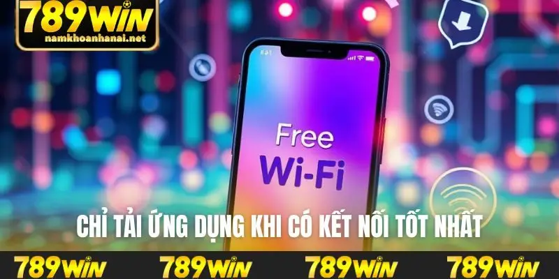 Chỉ tải ứng dụng khi có kết nối tốt nhất