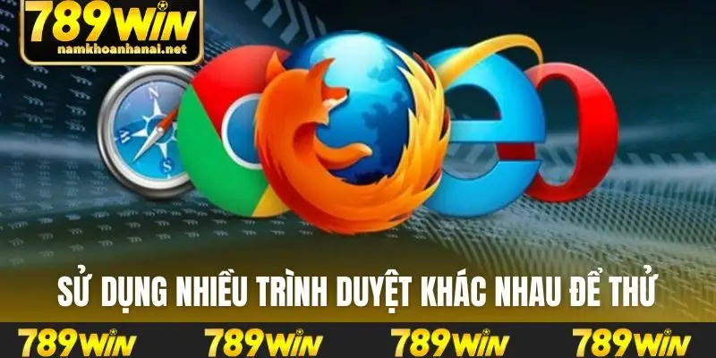 Sử dụng nhiều trình duyệt khác nhau để thử